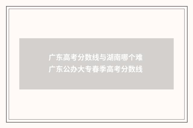 广东高考分数线与湖南哪个难 广东公办大专春季高考分数线
