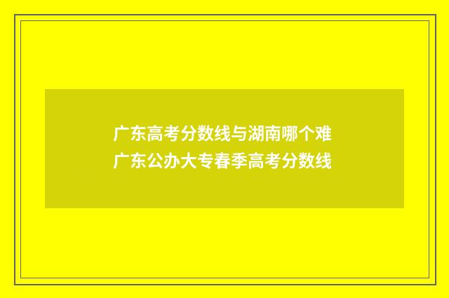 广东高考分数线与湖南哪个难 广东公办大专春季高考分数线