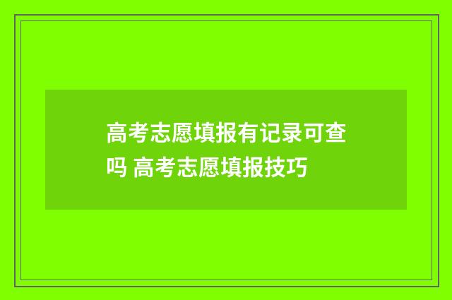高考志愿填报有记录可查吗 高考志愿填报技巧
