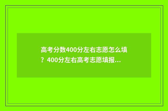 高考分数400分左右志愿怎么填？400分左右高考志愿填报参考 高考分数400分左右能上什么军校