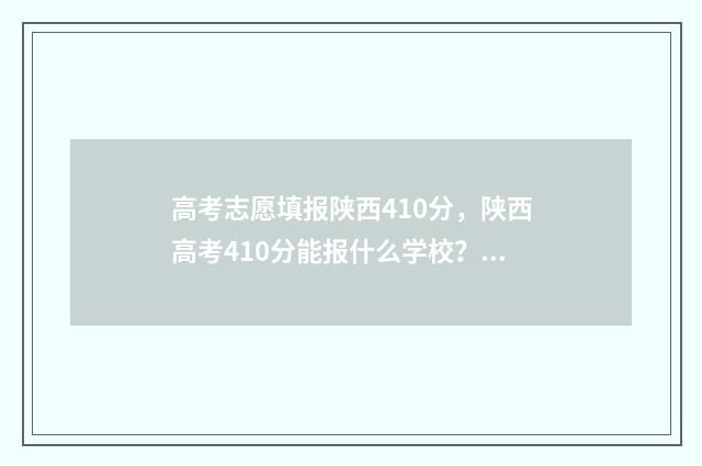 高考志愿填报陕西410分，陕西高考410分能报什么学校？ 高考志愿填报陕西截止到几号