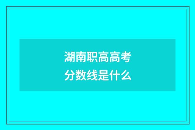 湖南职高高考分数线是什么