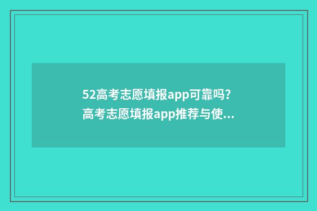 52高考志愿填报app可靠吗？高考志愿填报app推荐与使用指南 52高考志愿填报好用吗