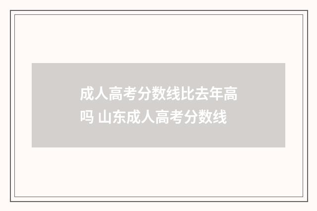 成人高考分数线比去年高吗 山东成人高考分数线