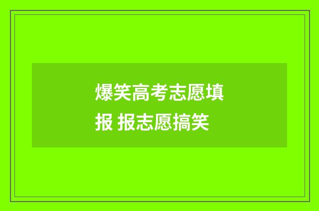 爆笑高考志愿填报 报志愿搞笑