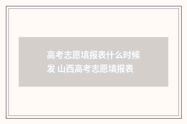 高考志愿填报表什么时候发 山西高考志愿填报表