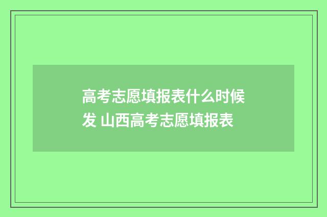高考志愿填报表什么时候发 山西高考志愿填报表