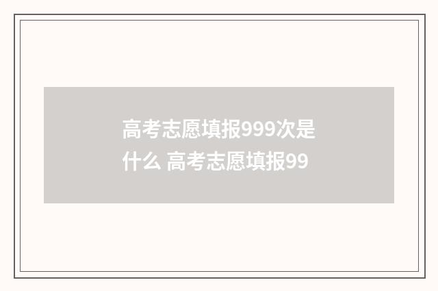 高考志愿填报999次是什么 高考志愿填报99