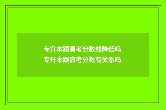 专升本跟高考分数线降低吗 专升本跟高考分数有关系吗
