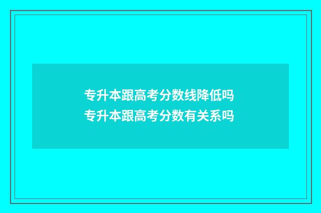专升本跟高考分数线降低吗 专升本跟高考分数有关系吗