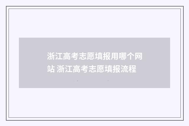 浙江高考志愿填报用哪个网站 浙江高考志愿填报流程
