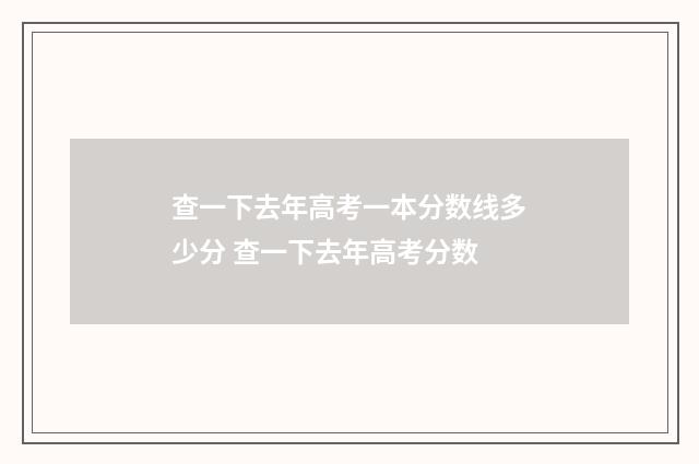 查一下去年高考一本分数线多少分 查一下去年高考分数