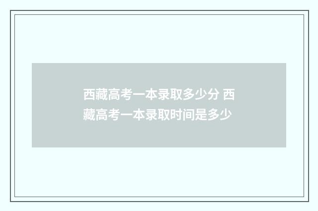 西藏高考一本录取多少分 西藏高考一本录取时间是多少