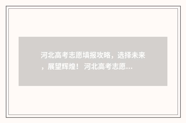河北高考志愿填报攻略，选择未来，展望辉煌！ 河北高考志愿填报表