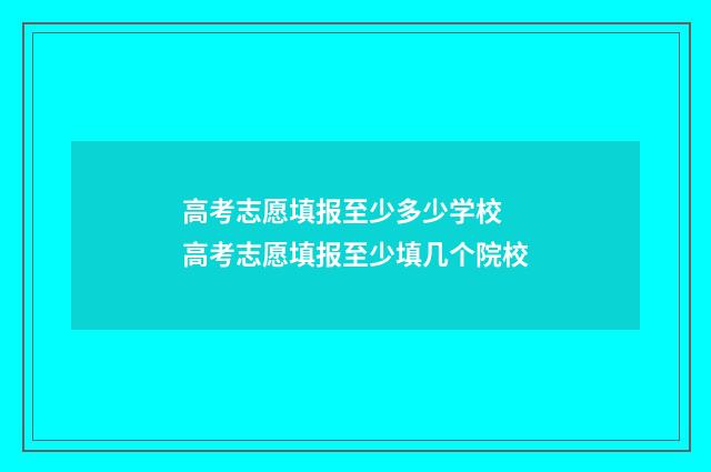 高考志愿填报至少多少学校 高考志愿填报至少填几个院校