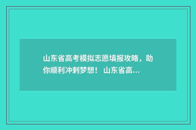 山东省高考模拟志愿填报攻略,助你顺利冲刺梦想! 山东省高考模拟试卷