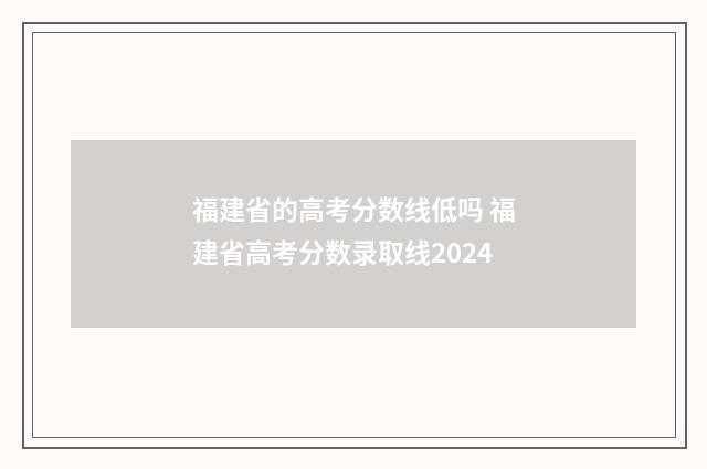 福建省的高考分数线低吗 福建省高考分数录取线2024
