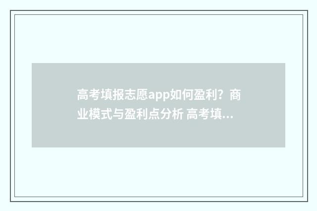 高考填报志愿app如何盈利？商业模式与盈利点分析 高考填报志愿app下载