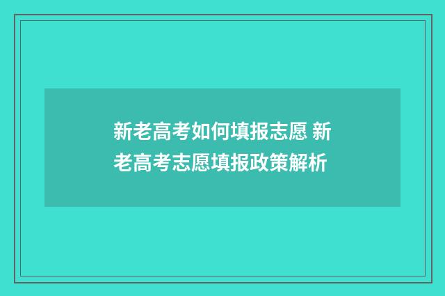 新老高考如何填报志愿 新老高考志愿填报政策解析