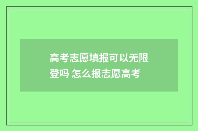 高考志愿填报可以无限登吗 怎么报志愿高考