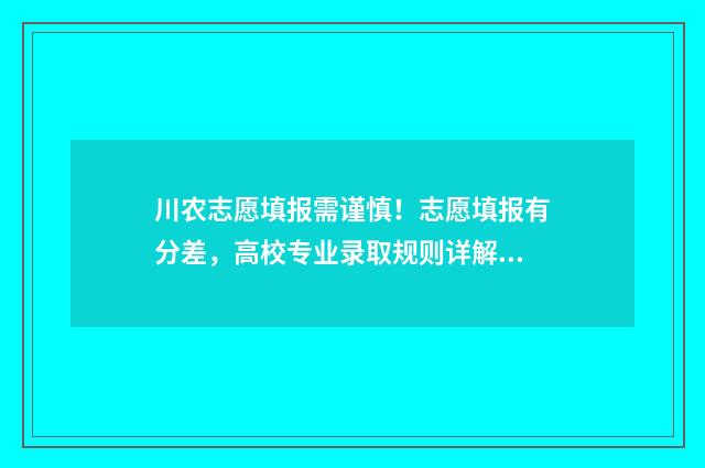 川农志愿填报需谨慎！志愿填报有分差，高校专业录取规则详解 四川农业大学征集志愿