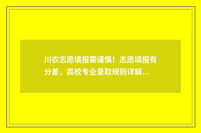 川农志愿填报需谨慎！志愿填报有分差，高校专业录取规则详解 四川农业大学征集志愿
