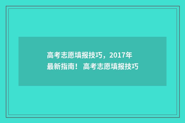 高考志愿填报技巧,2017年最新指南! 高考志愿填报技巧