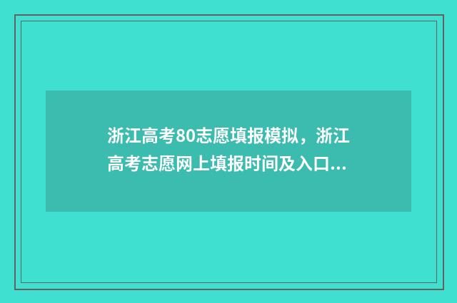 浙江高考80志愿填报模拟,浙江高考志愿网上填报时间及入口 浙江省高考八十个志愿