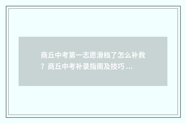 商丘中考第一志愿滑档了怎么补救？商丘中考补录指南及技巧 商丘中考第一志愿没录取第二志愿有可能录取吗