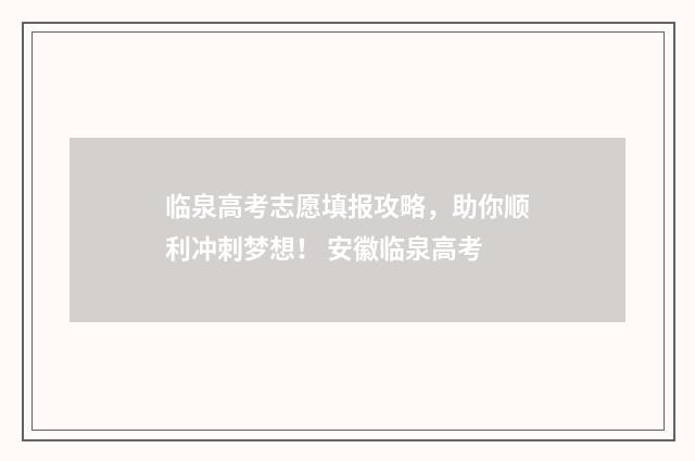 临泉高考志愿填报攻略，助你顺利冲刺梦想！ 安徽临泉高考