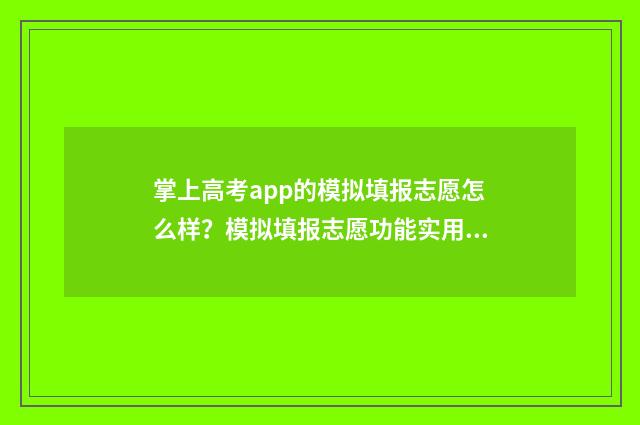 掌上高考app的模拟填报志愿怎么样？模拟填报志愿功能实用吗？ 掌上高考小程序