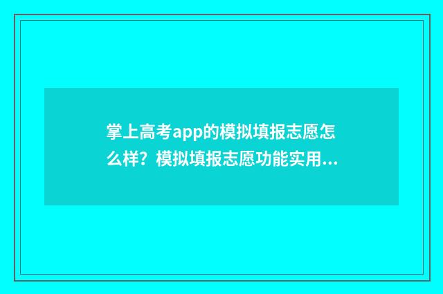 掌上高考app的模拟填报志愿怎么样?模拟填报志愿功能实用吗? 掌上高考小程序