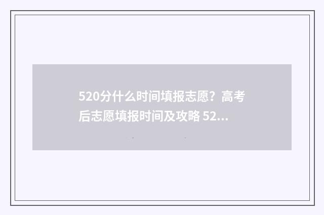 520分什么时间填报志愿？高考后志愿填报时间及攻略 520分高吗