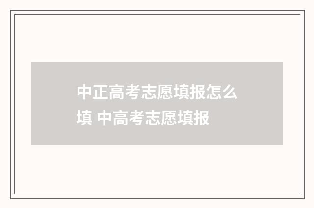 中正高考志愿填报怎么填 中高考志愿填报