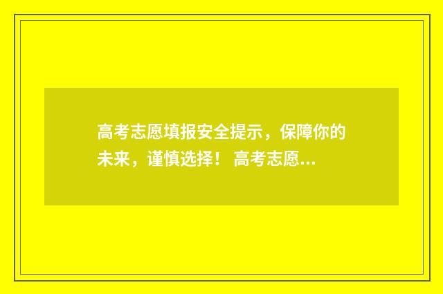 高考志愿填报安全提示，保障你的未来，谨慎选择！ 高考志愿填报安全退出是报考成功吗?