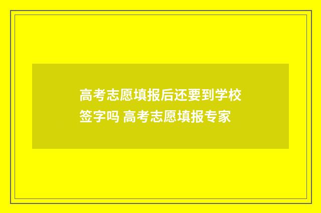 高考志愿填报后还要到学校签字吗 高考志愿填报专家