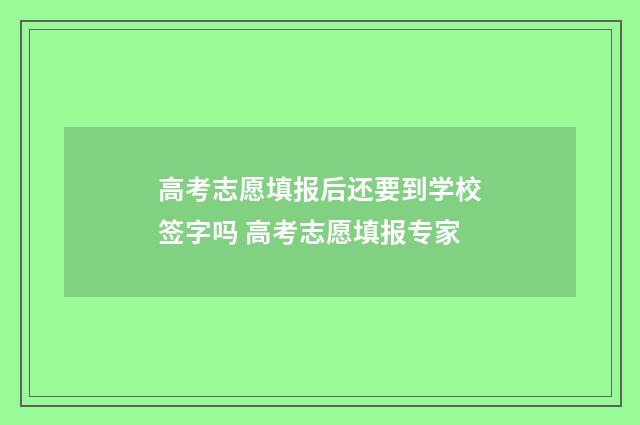 高考志愿填报后还要到学校签字吗 高考志愿填报专家
