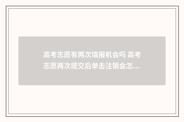 高考志愿有两次填报机会吗 高考志愿两次提交后单击注销会怎么样