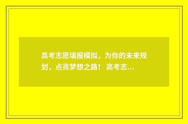 高考志愿填报模拟，为你的未来规划，点亮梦想之路！ 高考志愿填报模拟
