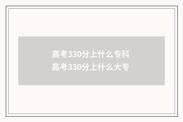 高考330分上什么专科 高考330分上什么大专