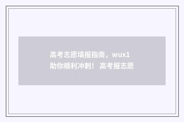 高考志愿填报指南,wux1助你顺利冲刺! 高考报志愿
