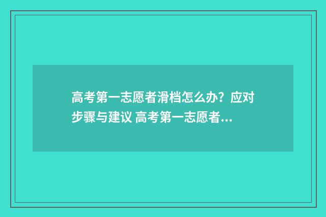 高考第一志愿者滑档怎么办?应对步骤与建议 高考第一志愿者怎么报名