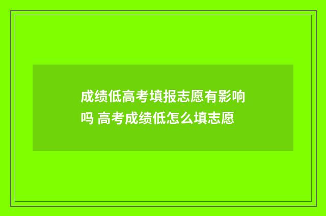 成绩低高考填报志愿有影响吗 高考成绩低怎么填志愿