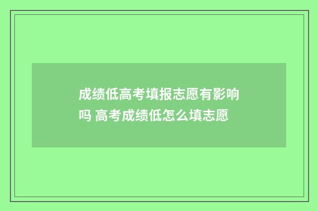 成绩低高考填报志愿有影响吗 高考成绩低怎么填志愿