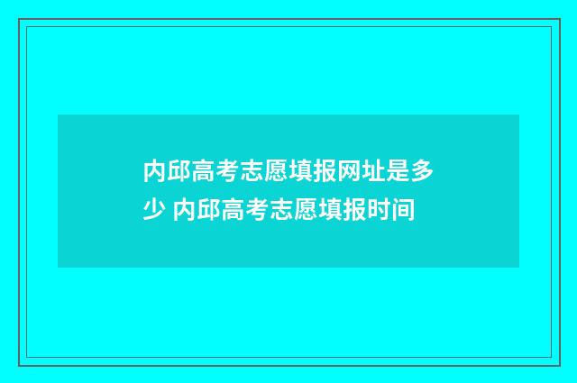 内邱高考志愿填报网址是多少 内邱高考志愿填报时间