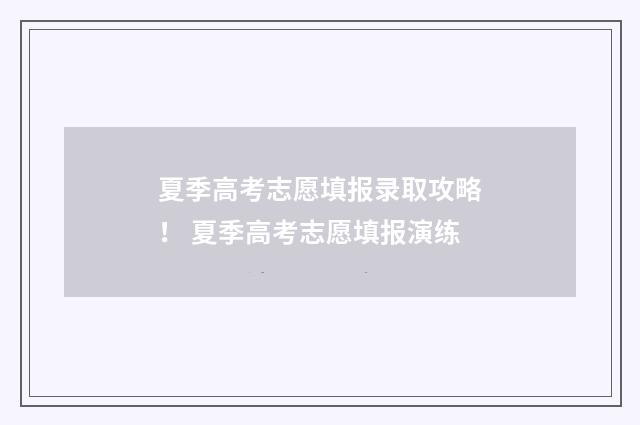 夏季高考志愿填报录取攻略！ 夏季高考志愿填报演练