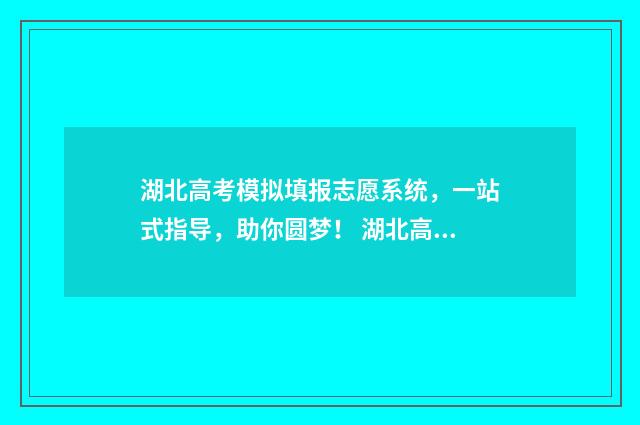 湖北高考模拟填报志愿系统，一站式指导，助你圆梦！ 湖北高考模拟填报系统