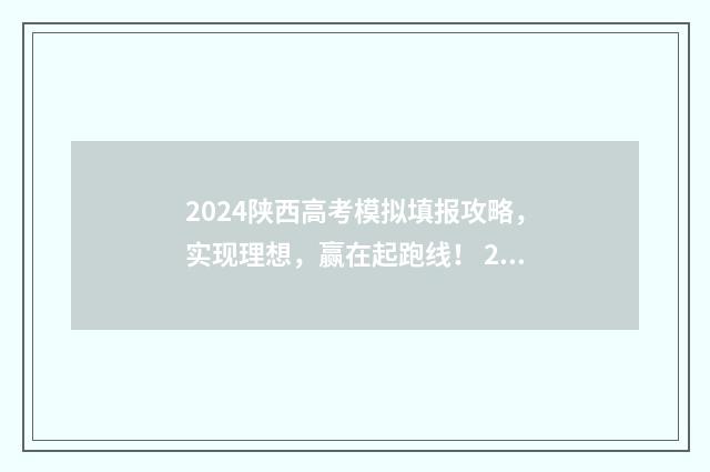 2024陕西高考模拟填报攻略，实现理想，赢在起跑线！ 2024陕西高考模拟投档