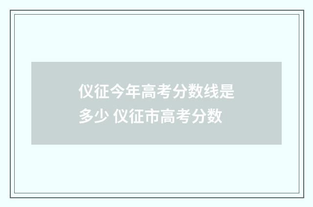 仪征今年高考分数线是多少 仪征市高考分数