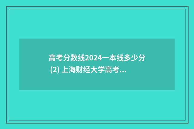 高考分数线2024一本线多少分 (2) 上海财经大学高考分数线2024